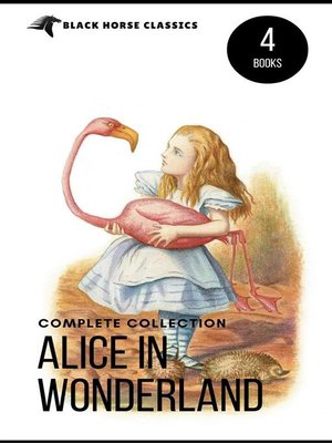 cover image of Alice in Wonderland Collection &#8211; All Four Books--Alice in Wonderland, Alice Through the Looking Glass, Hunting of the Snark and Alice Underground (Black Horse Classics)
